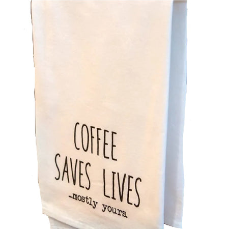 white flour sack towel with the words "coffee saves lives...mostly yours."